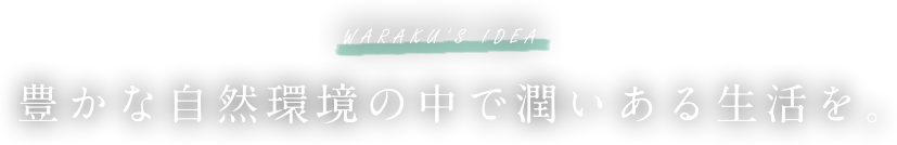 豊かな自然環境の中で潤いある生活を。
